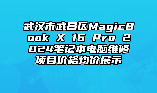 武漢市武昌區(qū)MagicBook X 16 Pro 2024筆記本電腦維修項(xiàng)目價(jià)格均價(jià)展示