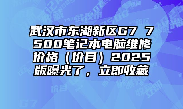 武漢市東湖新區G7 7500筆記本電腦維修價格（價目）2025版曝光了，立即收藏