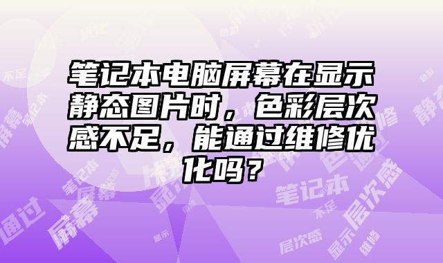 筆記本電腦屏幕在顯示靜態(tài)圖片時，色彩層次感不足，能通過維修優(yōu)化嗎？
