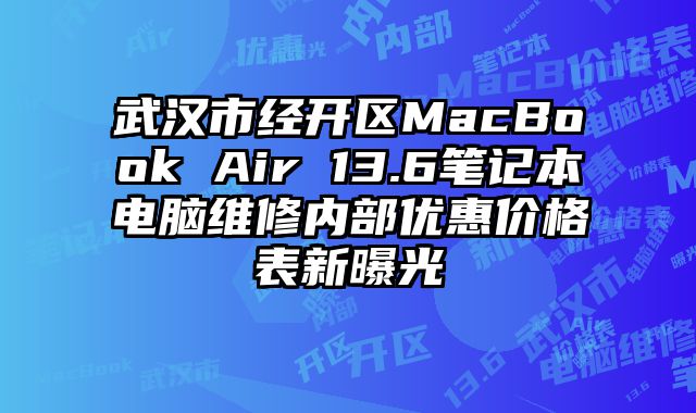 武漢市經開區MacBook Air 13.6筆記本電腦維修內部優惠價格表新曝光