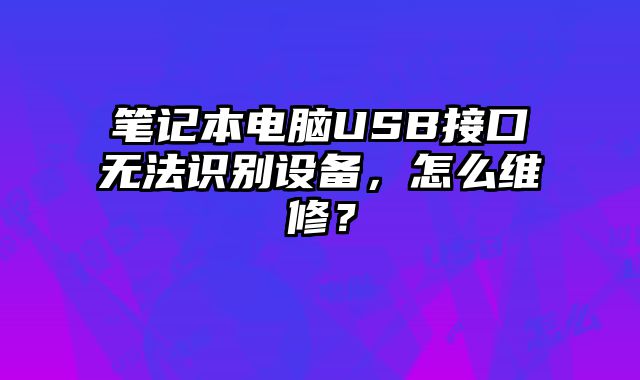 筆記本電腦USB接口無法識別設備，怎么維修？
