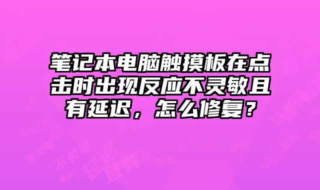 筆記本電腦觸摸板在點擊時出現反應不靈敏且有延遲，怎么修復？