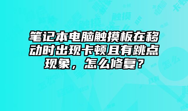 筆記本電腦觸摸板在移動時出現(xiàn)卡頓且有跳點現(xiàn)象，怎么修復？