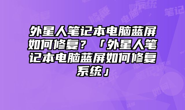 外星人筆記本電腦藍屏如何修復？「外星人筆記本電腦藍屏如何修復系統」