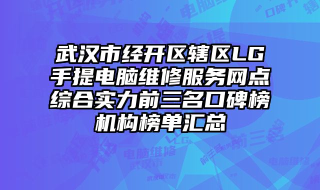 武漢市經開區轄區LG手提電腦維修服務網點綜合實力前三名口碑榜機構榜單匯總