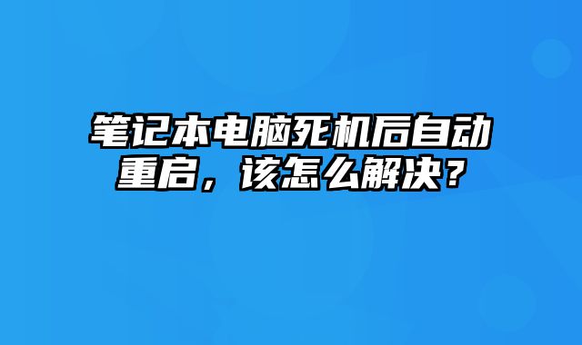 筆記本電腦死機后自動重啟，該怎么解決？