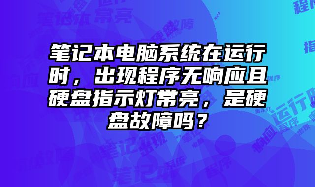 筆記本電腦系統(tǒng)在運行時，出現(xiàn)程序無響應(yīng)且硬盤指示燈常亮，是硬盤故障嗎？