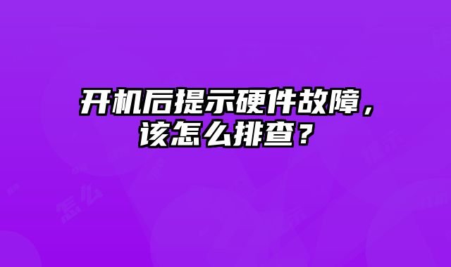 開機(jī)后提示硬件故障，該怎么排查？