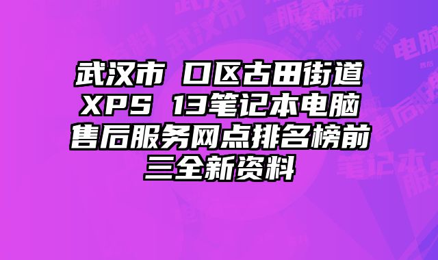 武漢市硚口區古田街道XPS 13筆記本電腦售后服務網點排名榜前三全新資料