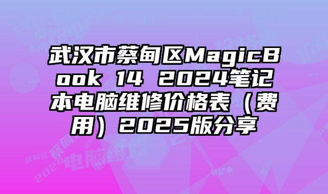 武漢市蔡甸區(qū)MagicBook 14 2024筆記本電腦維修價(jià)格表（費(fèi)用）2025版分享