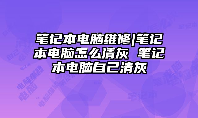 筆記本電腦維修|筆記本電腦怎么清灰 筆記本電腦自己清灰