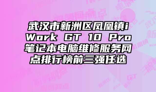 武漢市新洲區鳳凰鎮iWork GT 10 Pro筆記本電腦維修服務網點排行榜前三強任選