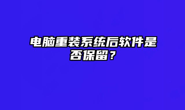 電腦重裝系統(tǒng)后軟件是否保留？