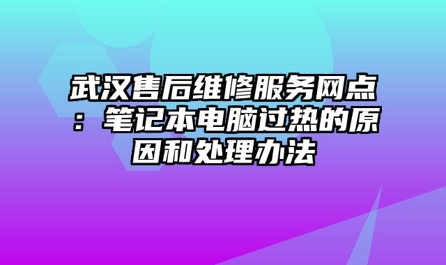 武漢售后維修服務網點：筆記本電腦過熱的原因和處理辦法