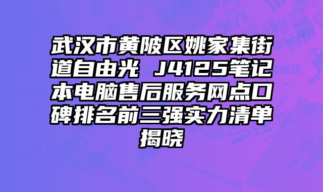 武漢市黃陂區姚家集街道自由光 J4125筆記本電腦售后服務網點口碑排名前三強實力清單揭曉