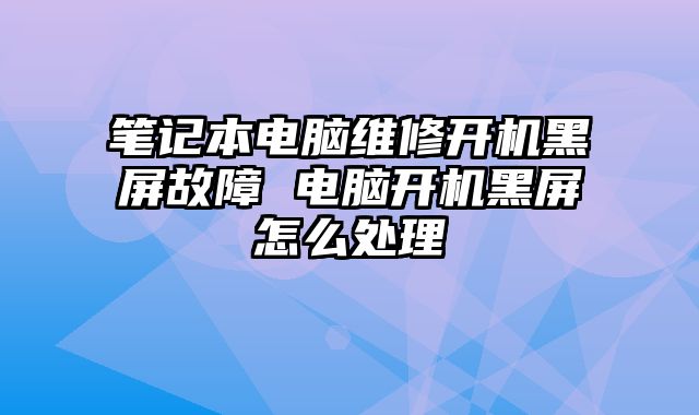 筆記本電腦維修開機黑屏故障 電腦開機黑屏怎么處理