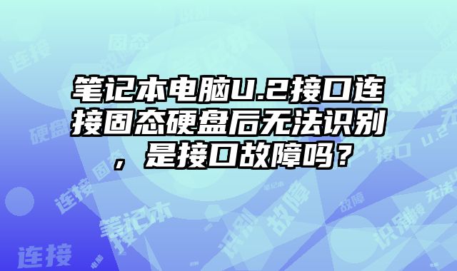 筆記本電腦U.2接口連接固態硬盤后無法識別，是接口故障嗎？