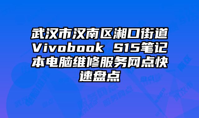 武漢市漢南區湘口街道Vivobook S15筆記本電腦維修服務網點快速盤點