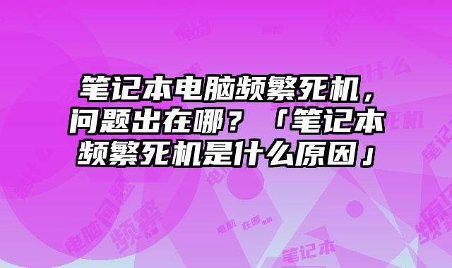 筆記本電腦頻繁死機，問題出在哪？「筆記本頻繁死機是什么原因」