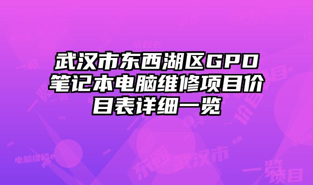 武漢市東西湖區(qū)GPD筆記本電腦維修項(xiàng)目?jī)r(jià)目表詳細(xì)一覽
