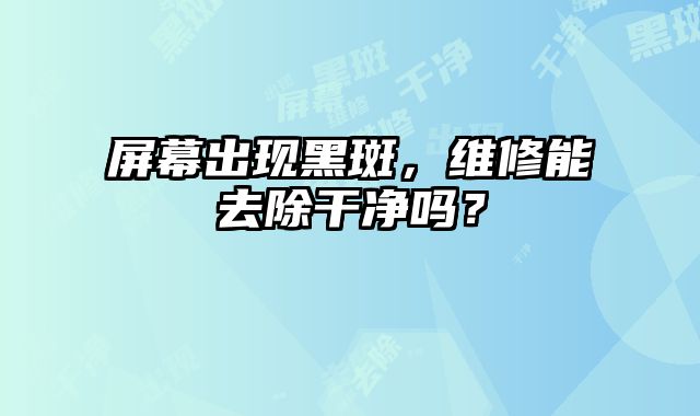 屏幕出現黑斑，維修能去除干凈嗎？