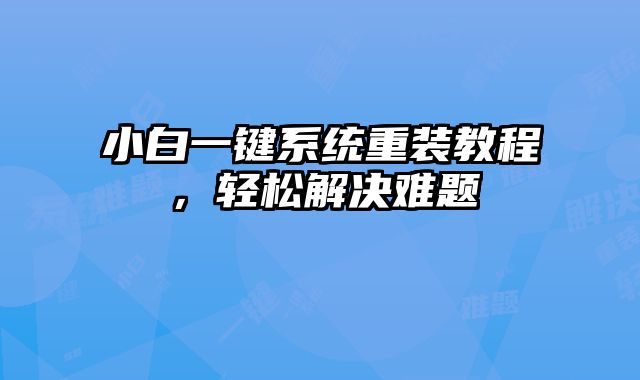 小白一鍵系統重裝教程，輕松解決難題