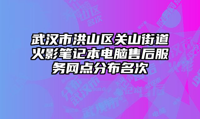 武漢市洪山區(qū)關山街道火影筆記本電腦售后服務網點分布名次
