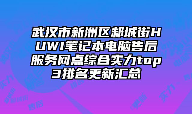 武漢市新洲區邾城街HUWI筆記本電腦售后服務網點綜合實力top3排名更新匯總