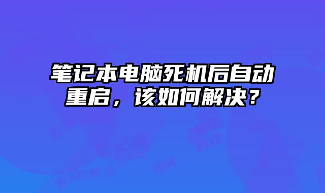 筆記本電腦死機后自動重啟，該如何解決？