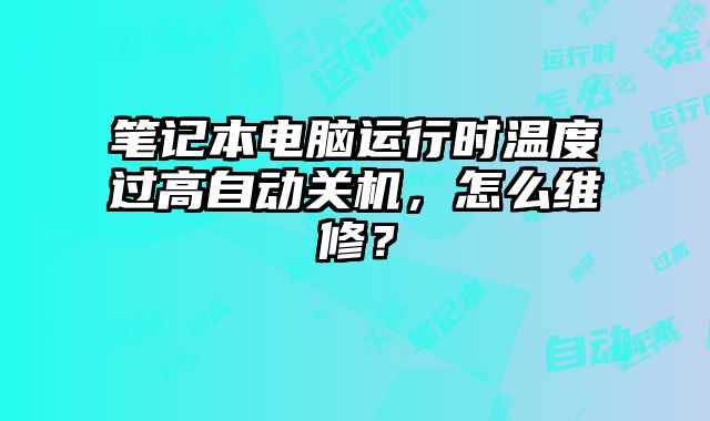 筆記本電腦運行時溫度過高自動關(guān)機，怎么維修？