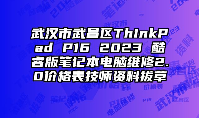 武漢市武昌區ThinkPad P16 2023 酷睿版筆記本電腦維修2.0價格表技師資料拔草