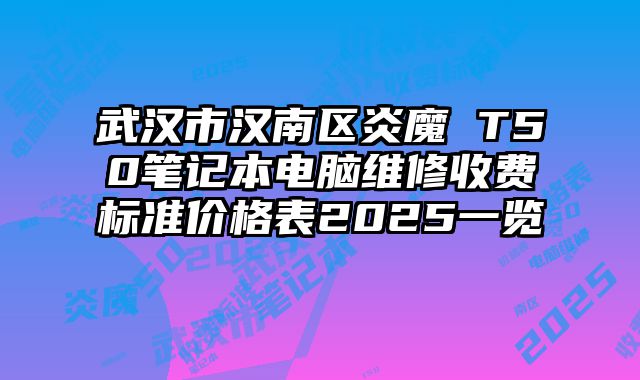 武漢市漢南區(qū)炎魔 T50筆記本電腦維修收費(fèi)標(biāo)準(zhǔn)價(jià)格表2025一覽