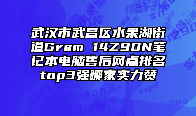 武漢市武昌區水果湖街道Gram 14Z90N筆記本電腦售后網點排名top3強哪家實力贊