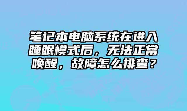 筆記本電腦系統在進入睡眠模式后，無法正常喚醒，故障怎么排查？
