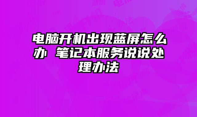 電腦開機出現藍屏怎么辦 筆記本服務說說處理辦法