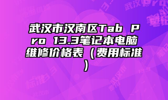 武漢市漢南區(qū)Tab Pro 13.3筆記本電腦維修價(jià)格表（費(fèi)用標(biāo)準(zhǔn)）
