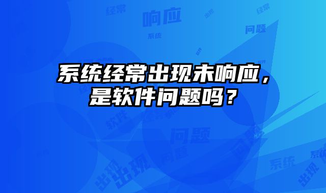 系統(tǒng)經(jīng)常出現(xiàn)未響應(yīng)，是軟件問題嗎？