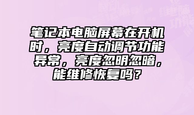 筆記本電腦屏幕在開機時，亮度自動調(diào)節(jié)功能異常，亮度忽明忽暗，能維修恢復嗎？