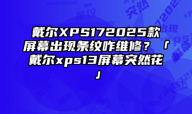 戴爾XPS172025款屏幕出現條紋咋維修？「戴爾xps13屏幕突然花」