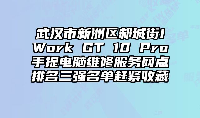 武漢市新洲區邾城街iWork GT 10 Pro手提電腦維修服務網點排名三強名單趕緊收藏