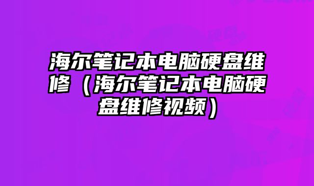 海爾筆記本電腦硬盤維修（海爾筆記本電腦硬盤維修視頻）