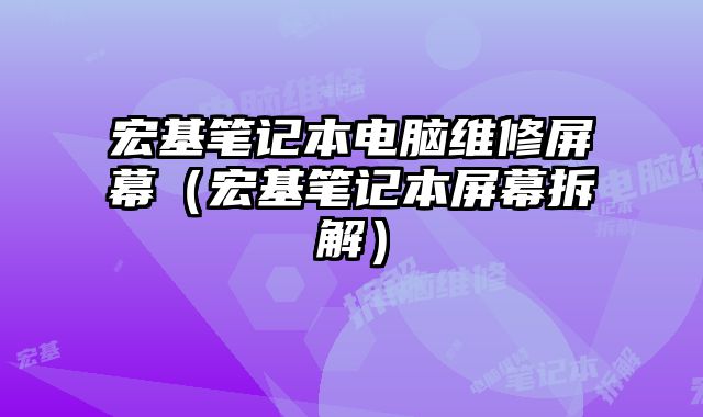 宏基筆記本電腦維修屏幕（宏基筆記本屏幕拆解）