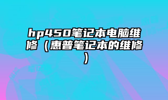 hp450筆記本電腦維修（惠普筆記本的維修）