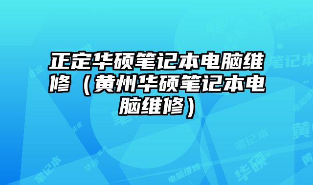 正定華碩筆記本電腦維修（黃州華碩筆記本電腦維修）