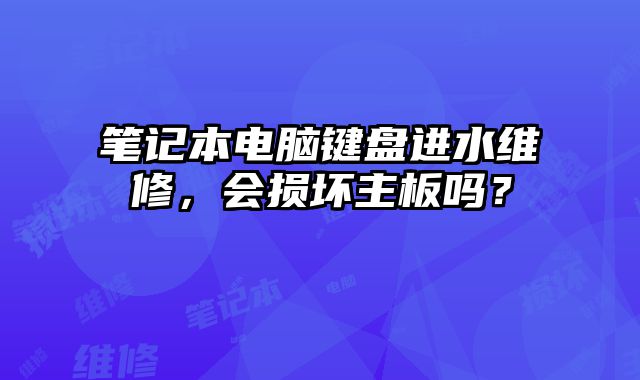 筆記本電腦鍵盤進水維修，會損壞主板嗎？