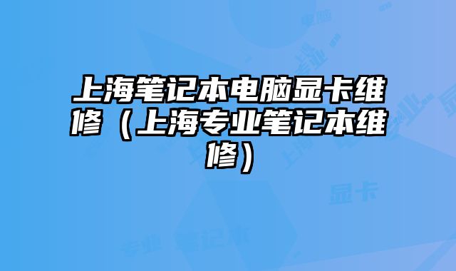 上海筆記本電腦顯卡維修（上海專業筆記本維修）