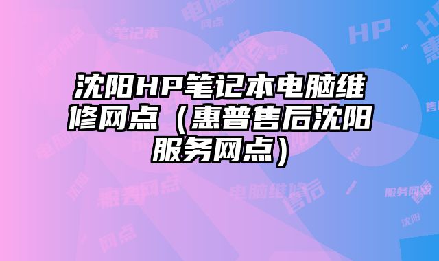 沈陽HP筆記本電腦維修網點（惠普售后沈陽服務網點）