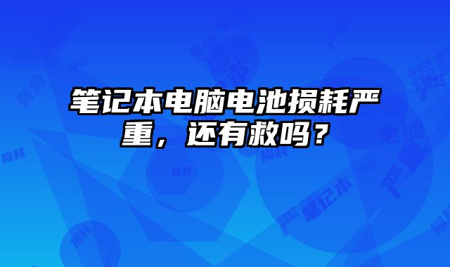 筆記本電腦電池損耗嚴重，還有救嗎？