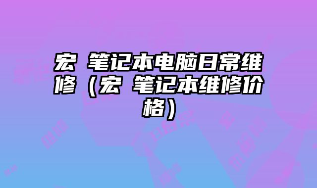 宏碁筆記本電腦日常維修（宏碁筆記本維修價格）