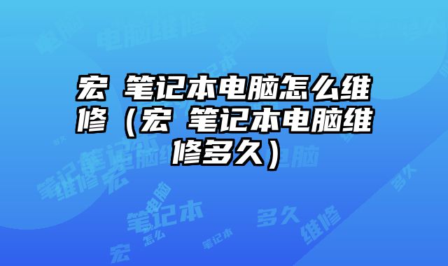 宏碁筆記本電腦怎么維修（宏碁筆記本電腦維修多久）